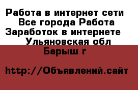 Работа в интернет сети. - Все города Работа » Заработок в интернете   . Ульяновская обл.,Барыш г.